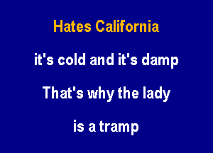 Hates California

it's cold and it's damp

That's why the lady

is a tramp