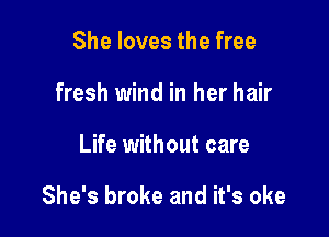 She loves the free
fresh wind in her hair

Life without care

She's broke and it's oke