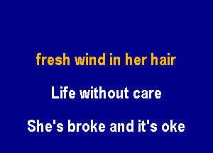 fresh wind in her hair

Life without care

She's broke and it's oke