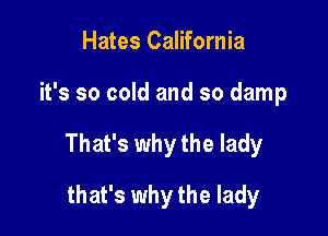 Hates California

it's so cold and so damp

That's why the lady

that's why the lady