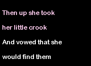 Then up she took

her little crook

And vowed that she

would find them