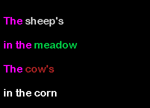 The sheep's

in the meadow

The cow's

in the corn