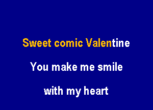 Sweet comic Valentine

You make me smile

with my heart