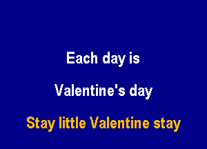Each day is

Valentine's day

Stay little Valentine stay