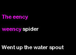The een cy

weency spider

Went up the water spout