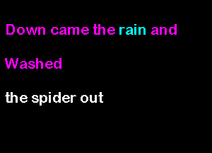 Down came the rain and

Washed

the spider out