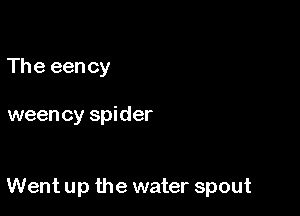 The een cy

weency spider

Went up the water spout