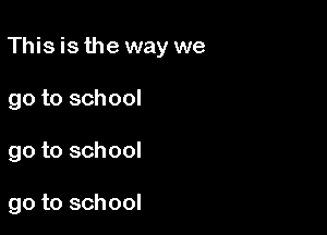 This is the way we

go to school
go to school

go to school