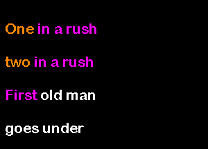 Onein a rush

two in a rush

First old man

goes under