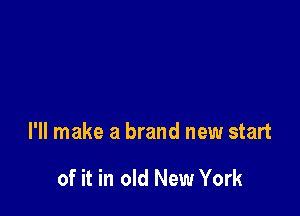 I'll make a brand new start

of it in old New York