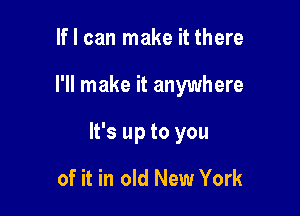 If I can make it there

I'll make it anywhere

It's up to you

of it in old New York