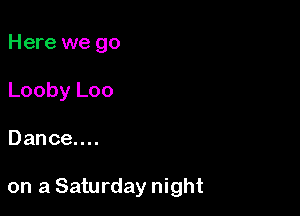Here we go
Looby Loo

Dance....

on a Saturday night