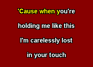 'Cause when you're

holding me like this

I'm carelessly lost

in your touch