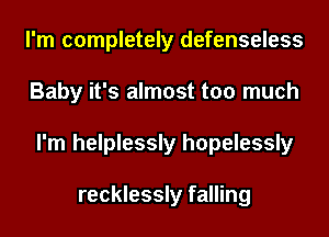 I'm completely defenseless
Baby it's almost too much
I'm helplessly hopelessly

recklessly falling