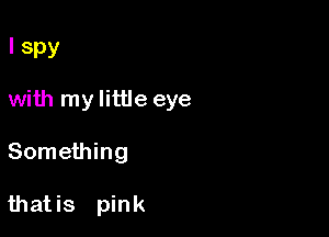 I Spy

with my little eye

Something

thatis pink