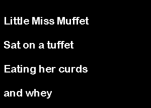 Little Miss Muffet
Sat on a tuffet

Eating her curds

and whey