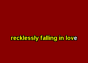 recklessly falling in love