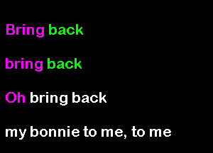 Bring back

bring back

Oh bring back

my bonnie to me, to me
