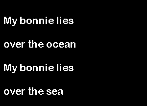 My bonnielies

over the ocean

My bonnie lies

over the sea
