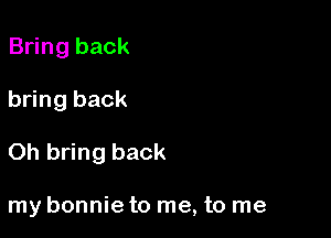 Bring back

bring back

Oh bring back

my bonnie to me, to me