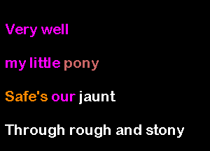 Very well
my little pony

Safe's our jaunt

Through rough and stony