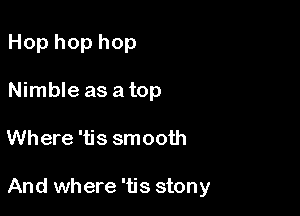 Hop hop hop
Nimble as a top

Where 'tis smooth

And where 'tis stony