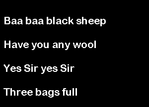 Baa baa black sheep

Have you any wool
Yes Sir yes Sir

Three bags full