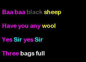 Baa baa black sheep

Have you any wool
Yes Sir yes Sir

Three bags full