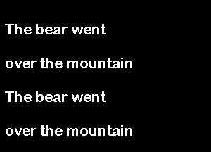 The bear went
over the mountain

The bear went

over the mountain