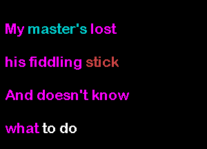 My master's lost

his fiddling stick
And doesn't know

what to do