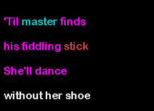 'Til master finds

his fiddling stick

She'll dance

withouther shoe