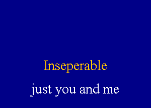 Inseperable

just you and me