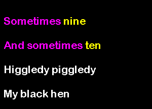 Sometimes nine

And sometimes ten

Higgledy piggledy

My black hen
