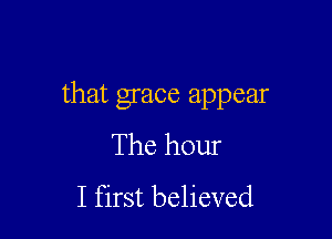 that grace appear

The hour
I first believed