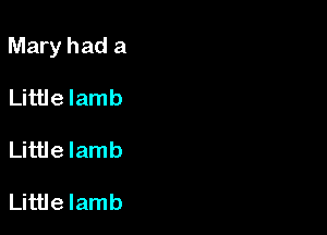 Mary had a

Little lamb

Little lamb

Little lamb
