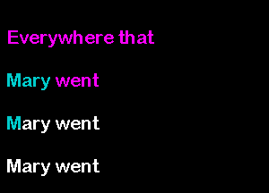 Everywh ere that
Mary went

Mary went

Mary went