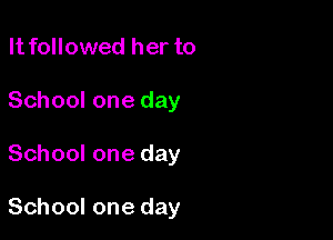 It followed her to
School one day

School one day

School one day