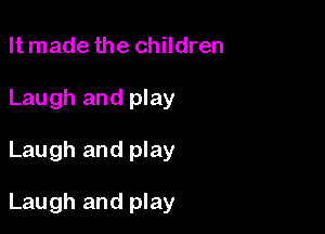 It made the children
Laugh and play

Laugh and play

Laugh and play