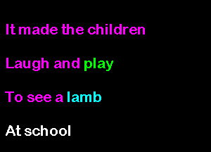 It made the children

Laugh and play

To see a lamb

At school