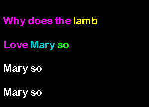 Why does the lamb
Love Mary so

Mary so

Mary so