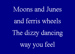 Moons and Junes

and ferris wheels

The dizzy dancing

way you feel