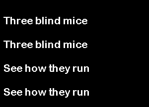 Three blind mice
Three blind mice

See how they run

See how they run