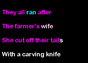Th ey all ran after

The farm er's wife

She cut off their tails

With a carving knife