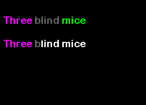 Three blind mice

Three blind mice