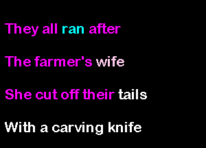 Th ey all ran after

The farm er's wife

She cut off their tails

With a carving knife