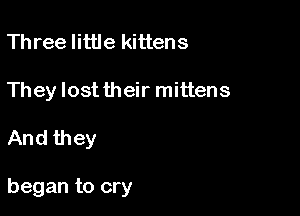 Three little kittens

They lost their mittens

And they

began to cry