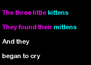 The three little kittens

They found their mittens

And they

began to cry