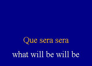 Que sera sera

what will be will be