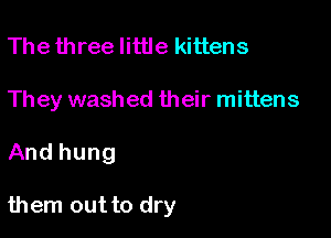 The three little kittens
They washed their mittens

And hung

them out to dry