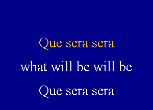 Que sera sera

What will be will be

Que sera sera.